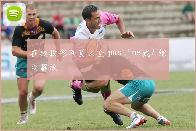 在线投彩网页大全 pastime城2 综合解读