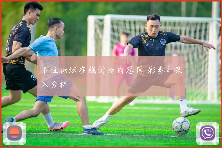 下注论坛在线讨论内容区 彩券2 深入分析