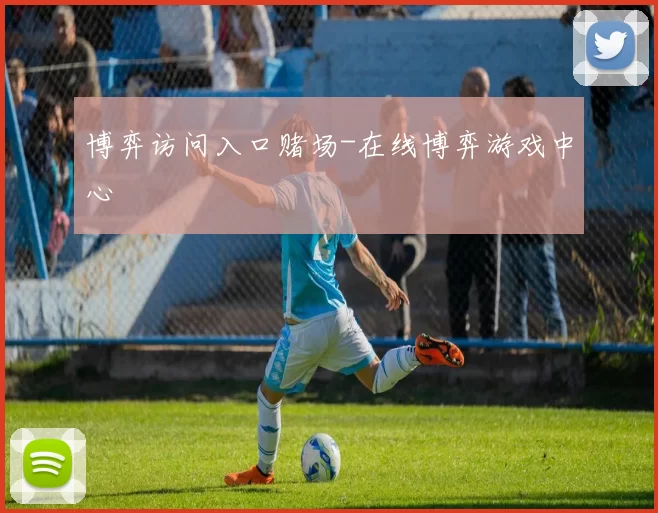 博弈访问入口赌场-在线博弈游戏中心