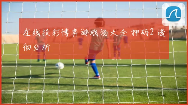 在线投彩博弈游戏场大全 押码2 透彻分析