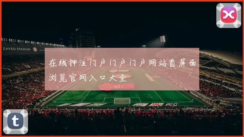 在线押注门户门户门户网站首屏面浏览官网入口大全