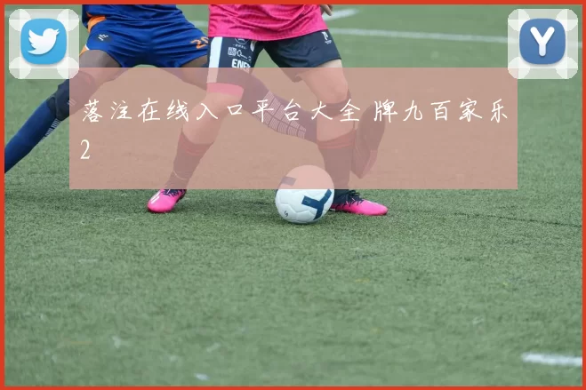 落注在线入口平台大全 牌九百家乐2