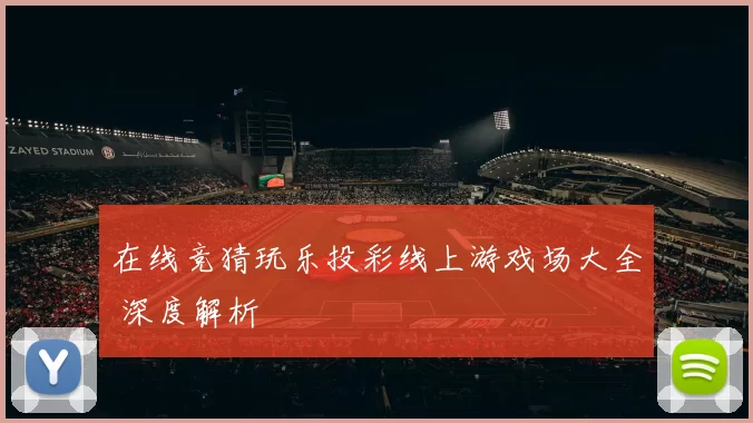 在线竞猜玩乐投彩线上游戏场大全 深度解析