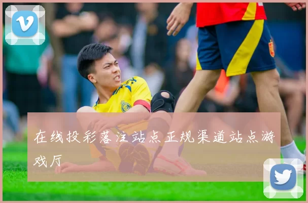 在线投彩落注站点正规渠道站点游戏厅